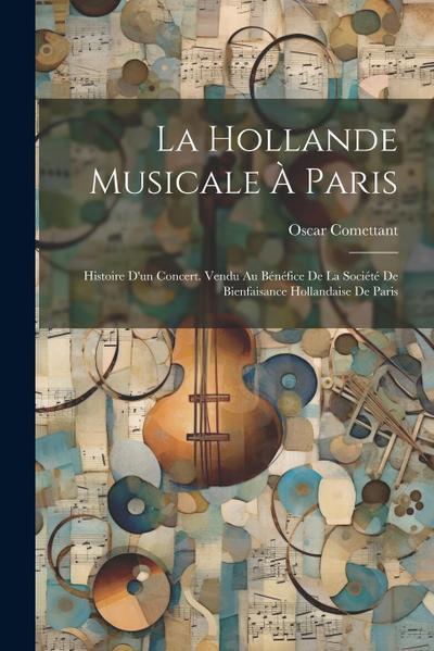 La Hollande Musicale À Paris: Histoire D’un Concert. Vendu Au Bénéfice De La Société De Bienfaisance Hollandaise De Paris