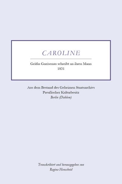 Caroline - Gräfin Gneisenau schreibt an ihren Mann - 1831: Aus dem Bestand des Geheimen Staatsarchivs Preußischer Kulturbesitz - Berlin (Dahlem)
