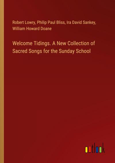 Welcome Tidings. A New Collection of Sacred Songs for the Sunday School