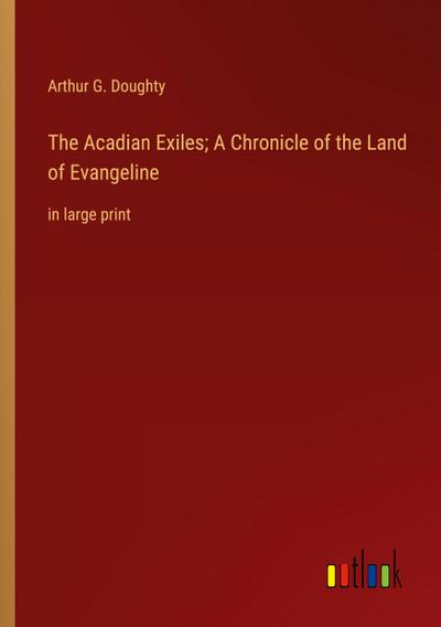 The Acadian Exiles; A Chronicle of the Land of Evangeline