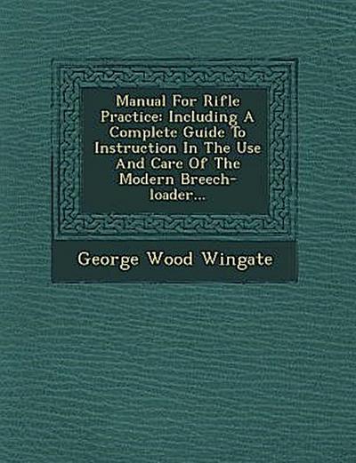 Manual for Rifle Practice: Including a Complete Guide to Instruction in the Use and Care of the Modern Breech-Loader...