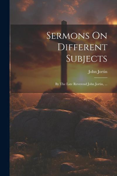 Sermons On Different Subjects: By The Late Reverend John Jortin, ...