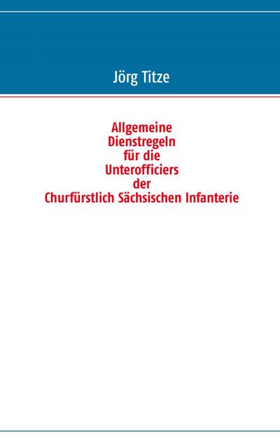 Allgemeine Dienstregeln für die Unterofficiers der Churfürstlich Sächsischen Infanterie