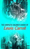 The Complete Children’s Books of Lewis Carroll (Illustrated Edition)