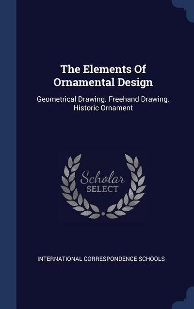 The Elements Of Ornamental Design: Geometrical Drawing. Freehand Drawing. Historic Ornament