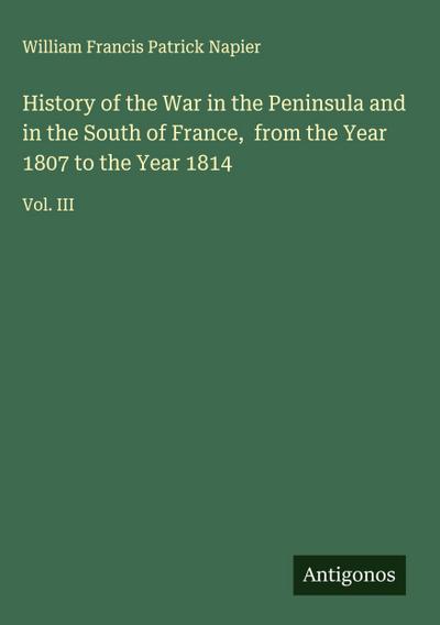 History of the War in the Peninsula and in the South of France,  from the Year 1807 to the Year 1814