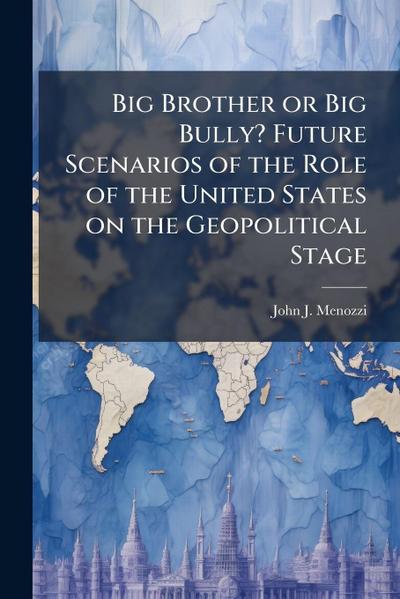 Big Brother or Big Bully? Future Scenarios of the Role of the United States on the Geopolitical Stage