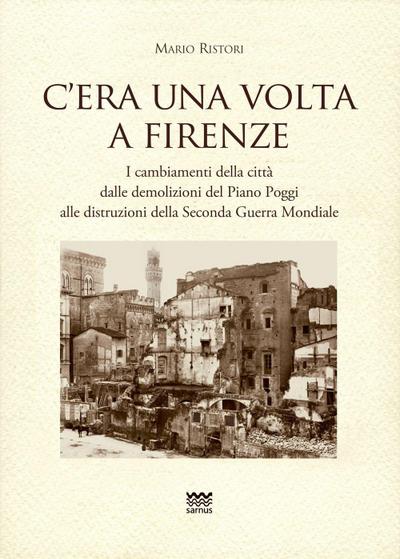 C’era una volta a Firenze. I cambiamenti della città dalle demolizioni del Piano Poggi alle distruzioni della Seconda Guerra Mondiale