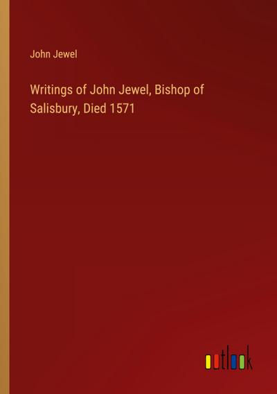 Writings of John Jewel, Bishop of Salisbury, Died 1571