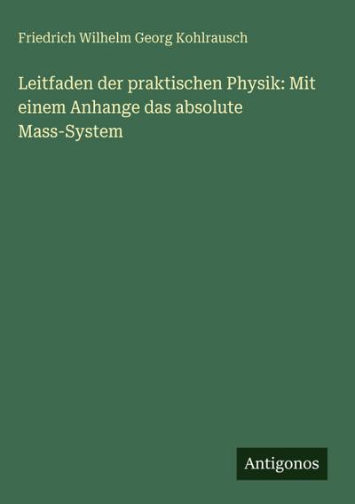 Leitfaden der praktischen Physik: Mit einem Anhange das absolute Mass-System
