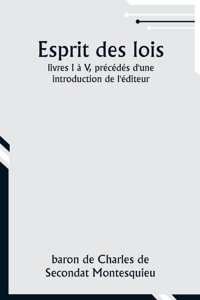 Esprit des lois; livres I à V, précédés d’une introduction de l’éditeur
