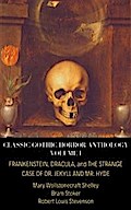 Classic Gothic Horror Anthology Volume I: Frankenstein, Dracula, and The Strange Case of Dr. Jekyll and Mr. Hyde