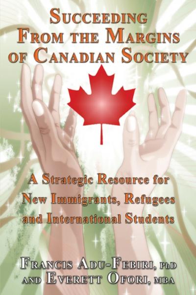 Succeeding From the Margins of Canadian Society: A Strategic Resource for New Immigrants, Refugees, and International Students