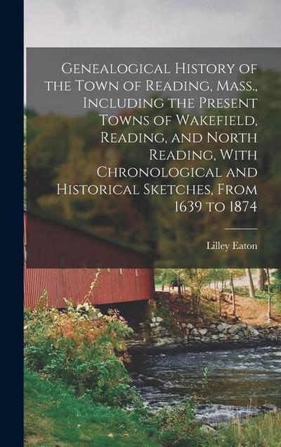 Genealogical History of the Town of Reading, Mass., Including the Present Towns of Wakefield, Reading, and North Reading, With Chronological and Histo