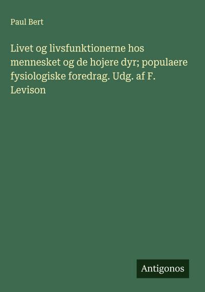 Livet og livsfunktionerne hos mennesket og de hojere dyr; populaere fysiologiske foredrag. Udg. af F. Levison