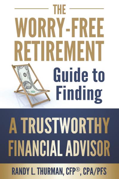 The Worry Free Retirement Guide to Finding a Trustworthy Financial Advisor (The Worry Free Retirement Series)