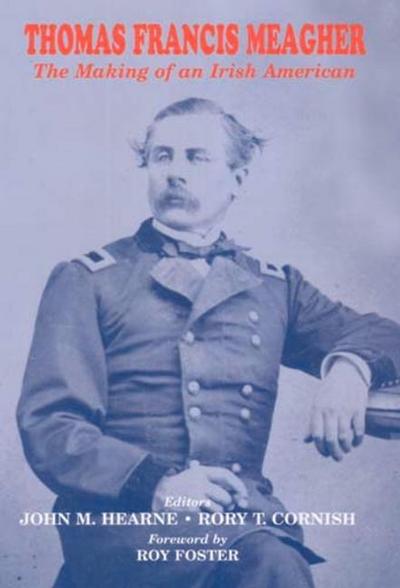 Thomas Francis Meagher: The Making of an Irish American