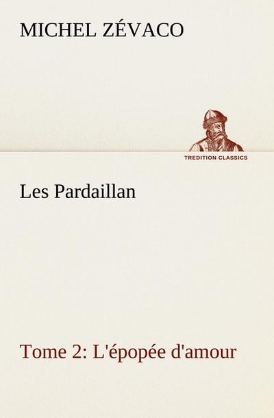 Les Pardaillan - Tome 02, L’épopée d’amour