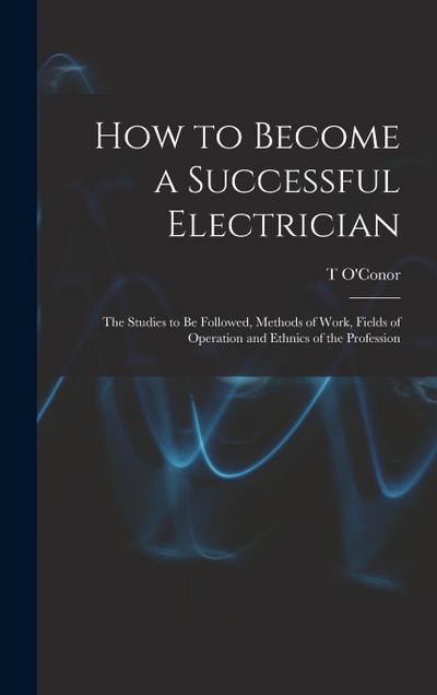 How to Become a Successful Electrician; the Studies to be Followed, Methods of Work, Fields of Operation and Ethnics of the Profession