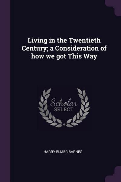 Living in the Twentieth Century; a Consideration of how we got This Way