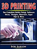 3D Printing The Complete Guide