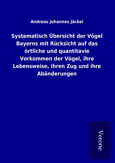 Systematisch Übersicht der Vögel Bayerns mit Rücksicht auf das örtliche und quantitavie Vorkommen der Vögel, ihre Lebensweise, ihren Zug und ihre Abänderungen