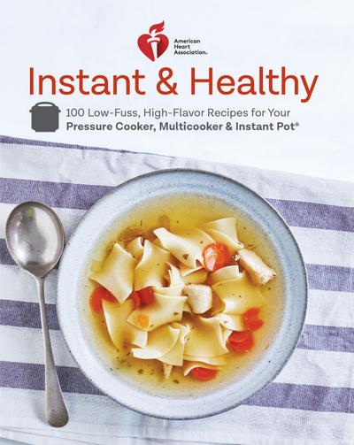 American Heart Association Instant and Healthy: 100 Low-Fuss, High-Flavor Recipes for Your Pressure Cooker, Multicooker and Instant Pot(r) a Cookbook
