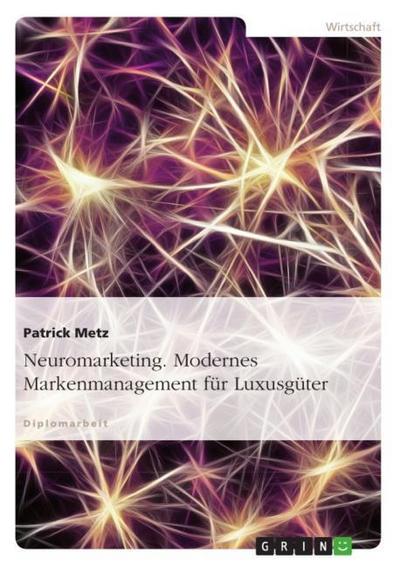 Neuromarketing. Modernes Markenmanagement für Luxusgüter - Patrick Metz