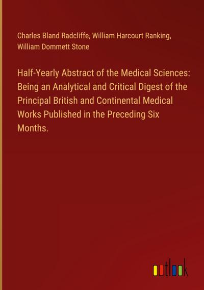 Half-Yearly Abstract of the Medical Sciences: Being an Analytical and Critical Digest of the Principal British and Continental Medical Works Published in the Preceding Six Months.