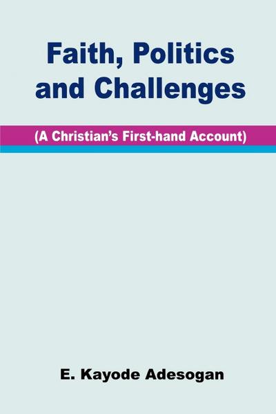 Faith, Politics and Challenges. A Christian’s First-hand Account