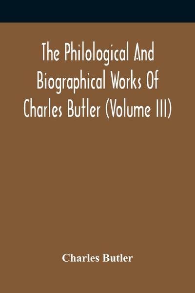 The Philological And Biographical Works Of Charles Butler (Volume III)