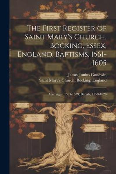 The First Register of Saint Mary’s Church, Bocking, Essex, England. Baptisms, 1561-1605; Marriages, 1593-1639; Burials, 1558-1628