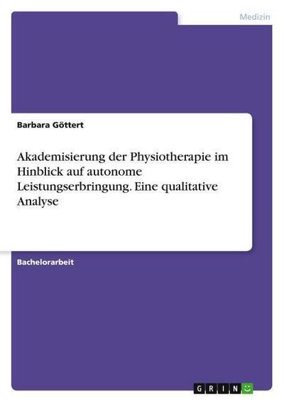 Akademisierung der Physiotherapie im Hinblick auf autonome Leistungserbringung. Eine qualitative Analyse