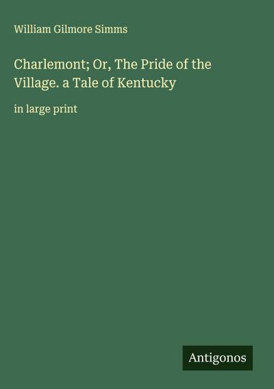 Charlemont; Or, The Pride of the Village. a Tale of Kentucky