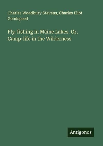 Fly-fishing in Maine Lakes. Or, Camp-life in the Wilderness