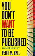 You Don’t Want to Be Published (And Other Things Nobody Tells You When You First Start Writing)