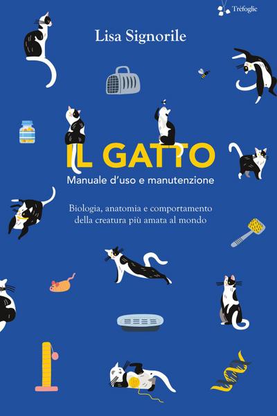 Il gatto. Manuale d’uso e manutenzione. Biologia, anatomia e comportamento della creatura più amata al mondo