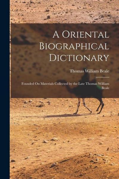 A Oriental Biographical Dictionary: Founded On Materials Collected by the Late Thomas William Beale