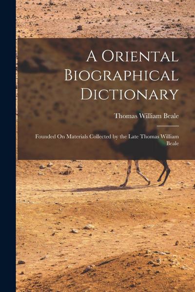 A Oriental Biographical Dictionary: Founded On Materials Collected by the Late Thomas William Beale