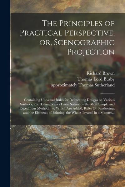 The Principles of Practical Perspective, or, Scenographic Projection: Containing Universal Rules for Delineating Designs on Various Surfaces, and Taki