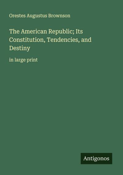 The American Republic; Its Constitution, Tendencies, and Destiny