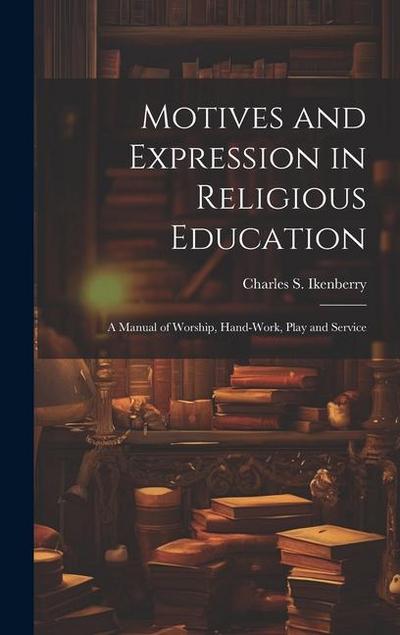 Motives and Expression in Religious Education: A Manual of Worship, Hand-work, Play and Service