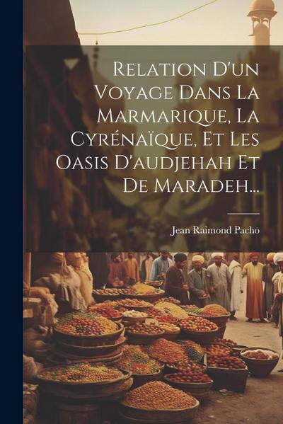 Relation D’un Voyage Dans La Marmarique, La Cyrénaïque, Et Les Oasis D’audjehah Et De Maradeh...