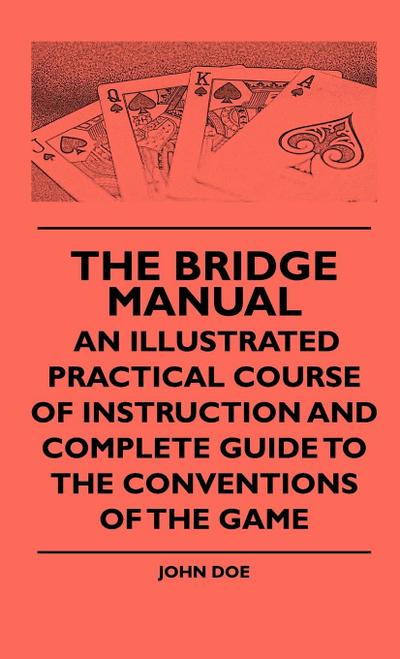 The Bridge Manual - An Illustrated Practical Course Of Instruction And Complete Guide To The Conventions Of The Game
