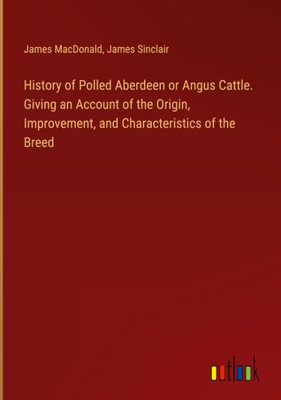 History of Polled Aberdeen or Angus Cattle. Giving an Account of the Origin, Improvement, and Characteristics of the Breed