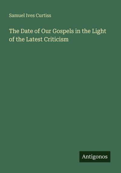 The Date of Our Gospels in the Light of the Latest Criticism