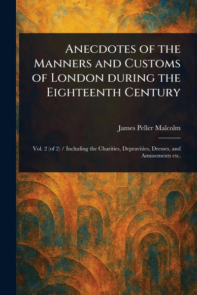 Anecdotes of the Manners and Customs of London During the Eighteenth Century