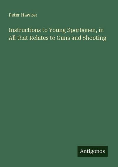 Instructions to Young Sportsmen, in All that Relates to Guns and Shooting