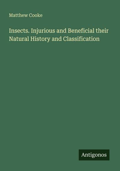 Insects. Injurious and Beneficial their Natural History and Classification