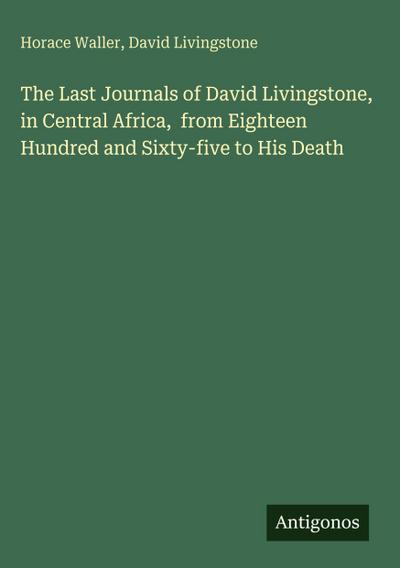 The Last Journals of David Livingstone, in Central Africa,  from Eighteen Hundred and Sixty-five to His Death
